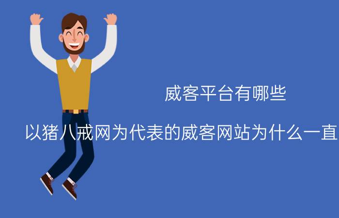 威客平台有哪些 以猪八戒网为代表的威客网站为什么一直没能做起来？